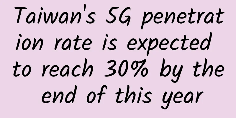 Taiwan's 5G penetration rate is expected to reach 30% by the end of this year