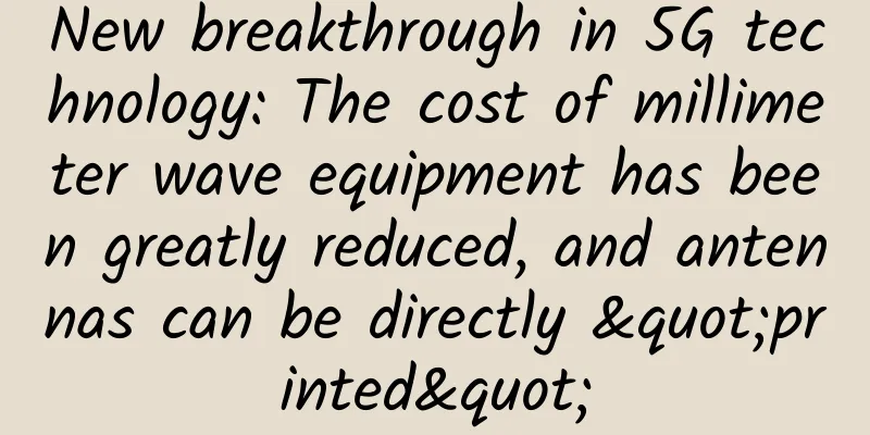 New breakthrough in 5G technology: The cost of millimeter wave equipment has been greatly reduced, and antennas can be directly "printed"