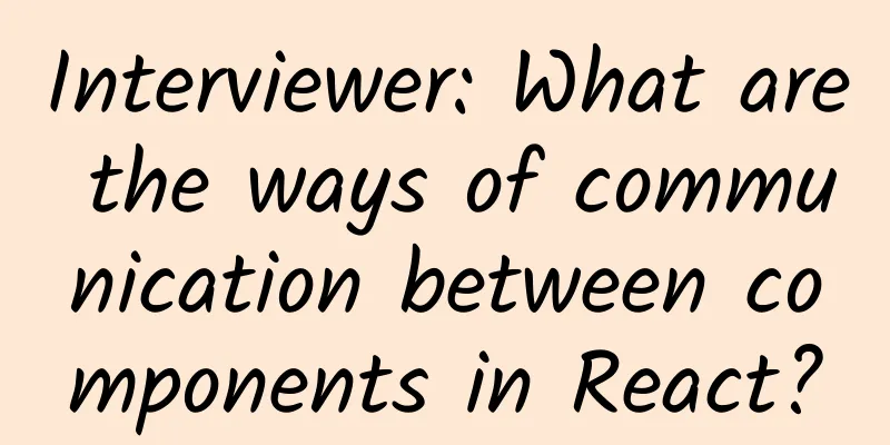 Interviewer: What are the ways of communication between components in React?