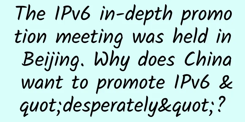 The IPv6 in-depth promotion meeting was held in Beijing. Why does China want to promote IPv6 "desperately"?