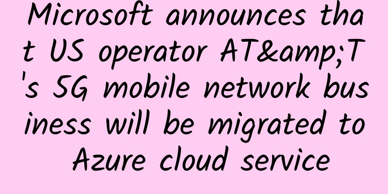 Microsoft announces that US operator AT&T's 5G mobile network business will be migrated to Azure cloud service