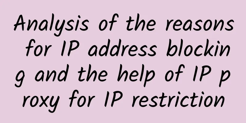 Analysis of the reasons for IP address blocking and the help of IP proxy for IP restriction