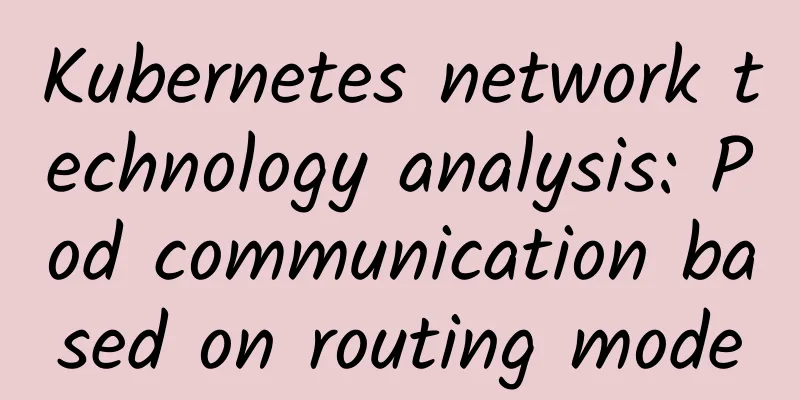 Kubernetes network technology analysis: Pod communication based on routing mode