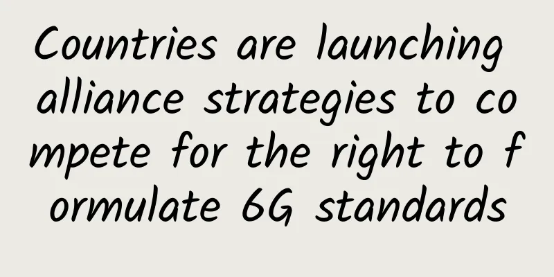 Countries are launching alliance strategies to compete for the right to formulate 6G standards
