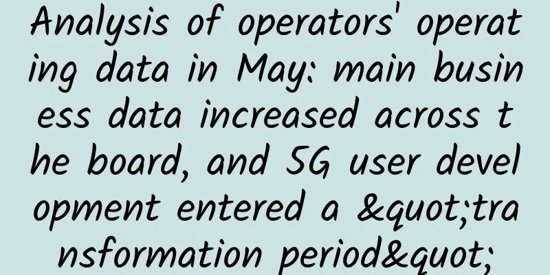 Analysis of operators' operating data in May: main business data increased across the board, and 5G user development entered a "transformation period"