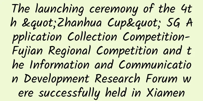 The launching ceremony of the 4th "Zhanhua Cup" 5G Application Collection Competition-Fujian Regional Competition and the Information and Communication Development Research Forum were successfully held in Xiamen