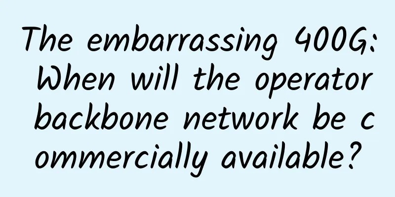 The embarrassing 400G: When will the operator backbone network be commercially available?