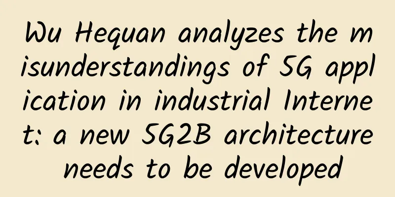 Wu Hequan analyzes the misunderstandings of 5G application in industrial Internet: a new 5G2B architecture needs to be developed