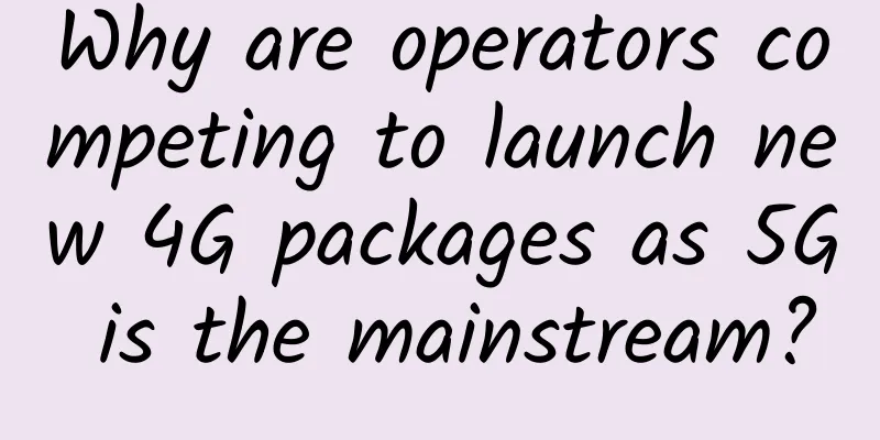 Why are operators competing to launch new 4G packages as 5G is the mainstream?