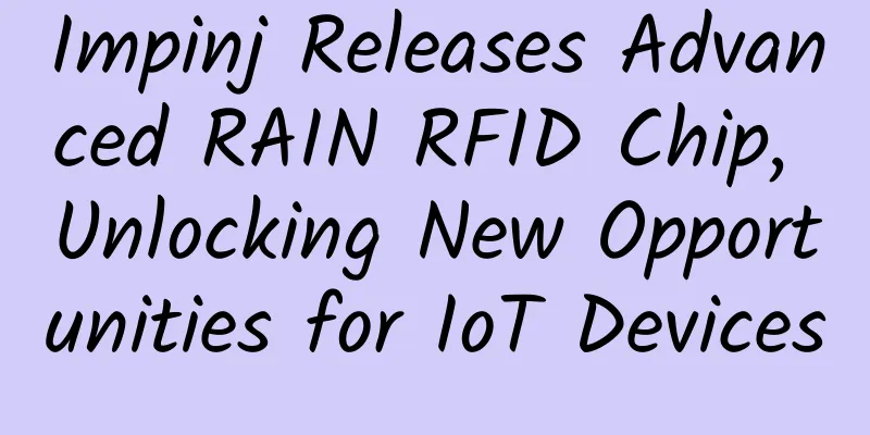 Impinj Releases Advanced RAIN RFID Chip, Unlocking New Opportunities for IoT Devices