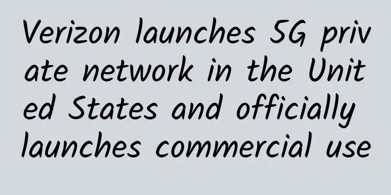 Verizon launches 5G private network in the United States and officially launches commercial use