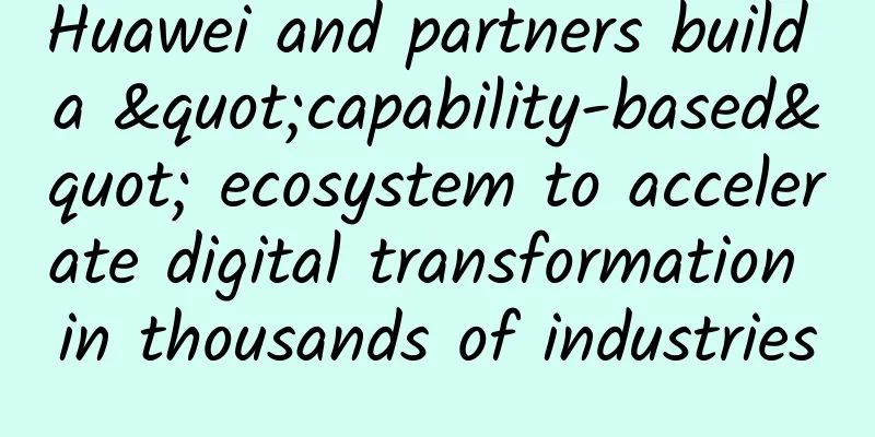 Huawei and partners build a "capability-based" ecosystem to accelerate digital transformation in thousands of industries