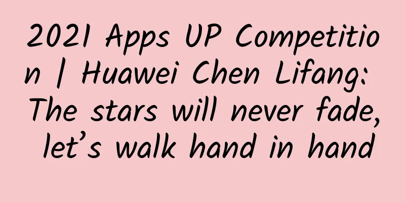 2021 Apps UP Competition | Huawei Chen Lifang: The stars will never fade, let’s walk hand in hand