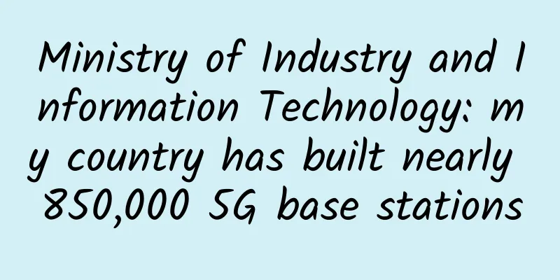 Ministry of Industry and Information Technology: my country has built nearly 850,000 5G base stations