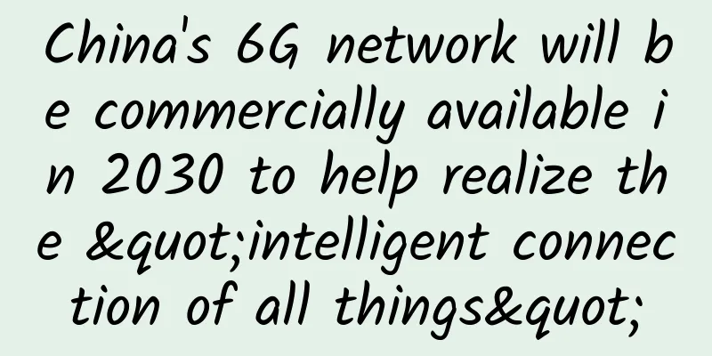 China's 6G network will be commercially available in 2030 to help realize the "intelligent connection of all things"