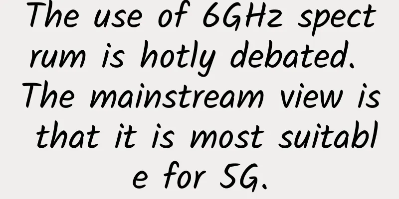 The use of 6GHz spectrum is hotly debated. The mainstream view is that it is most suitable for 5G.