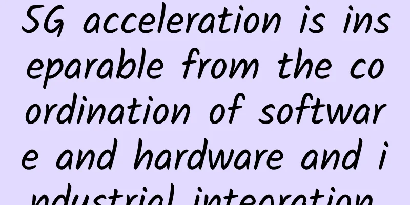 5G acceleration is inseparable from the coordination of software and hardware and industrial integration.