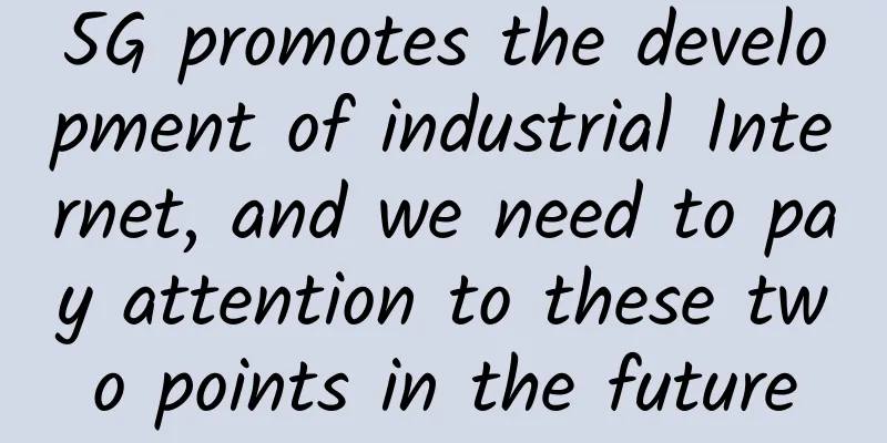 5G promotes the development of industrial Internet, and we need to pay attention to these two points in the future
