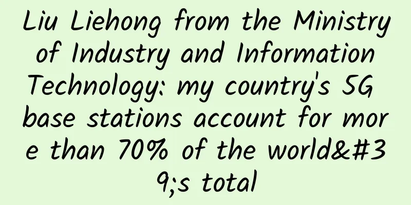 Liu Liehong from the Ministry of Industry and Information Technology: my country's 5G base stations account for more than 70% of the world's total