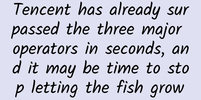 Tencent has already surpassed the three major operators in seconds, and it may be time to stop letting the fish grow