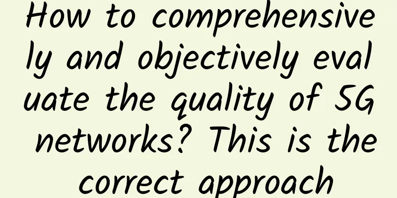 How to comprehensively and objectively evaluate the quality of 5G networks? This is the correct approach