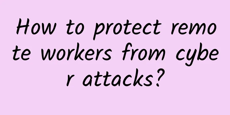 How to protect remote workers from cyber attacks?