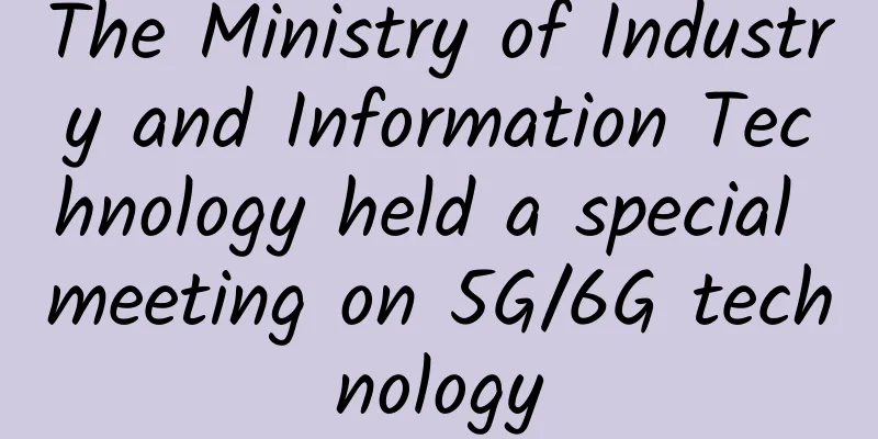 The Ministry of Industry and Information Technology held a special meeting on 5G/6G technology