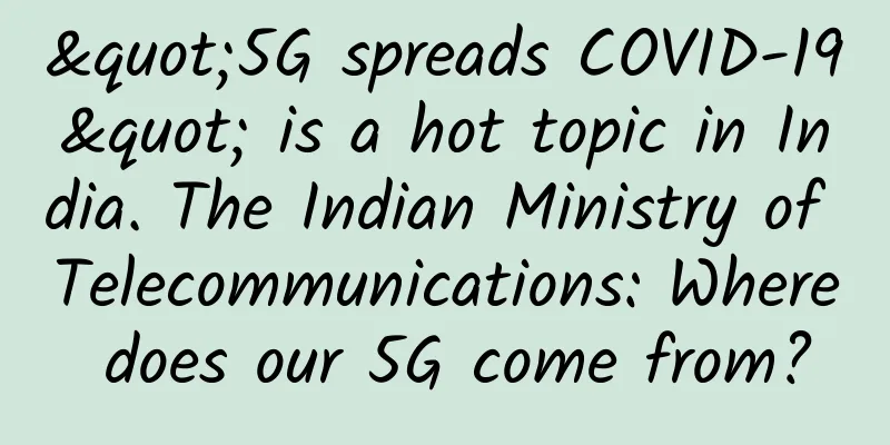 "5G spreads COVID-19" is a hot topic in India. The Indian Ministry of Telecommunications: Where does our 5G come from?
