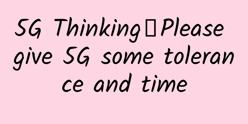 5G Thinking丨Please give 5G some tolerance and time