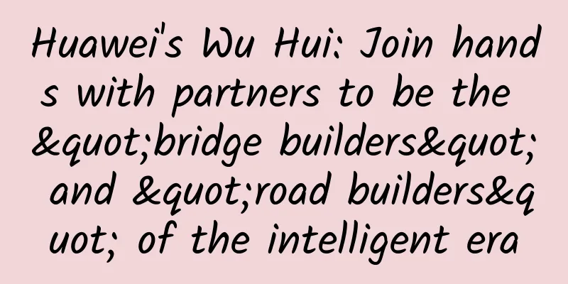 Huawei's Wu Hui: Join hands with partners to be the "bridge builders" and "road builders" of the intelligent era