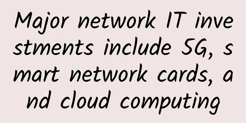 Major network IT investments include 5G, smart network cards, and cloud computing