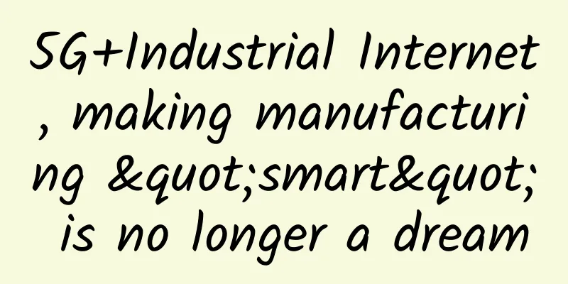 5G+Industrial Internet, making manufacturing "smart" is no longer a dream