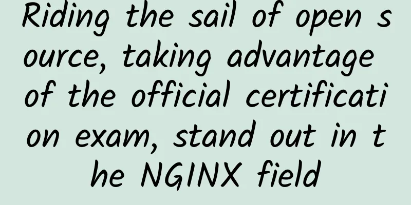 Riding the sail of open source, taking advantage of the official certification exam, stand out in the NGINX field