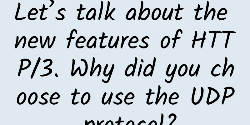 Let’s talk about the new features of HTTP/3. Why did you choose to use the UDP protocol?