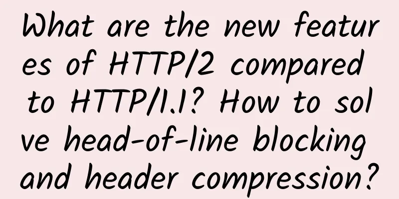 What are the new features of HTTP/2 compared to HTTP/1.1? How to solve head-of-line blocking and header compression?