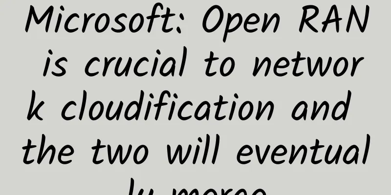 Microsoft: Open RAN is crucial to network cloudification and the two will eventually merge