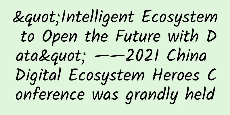 "Intelligent Ecosystem to Open the Future with Data" ——2021 China Digital Ecosystem Heroes Conference was grandly held