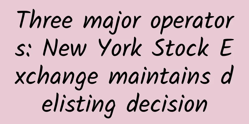 Three major operators: New York Stock Exchange maintains delisting decision
