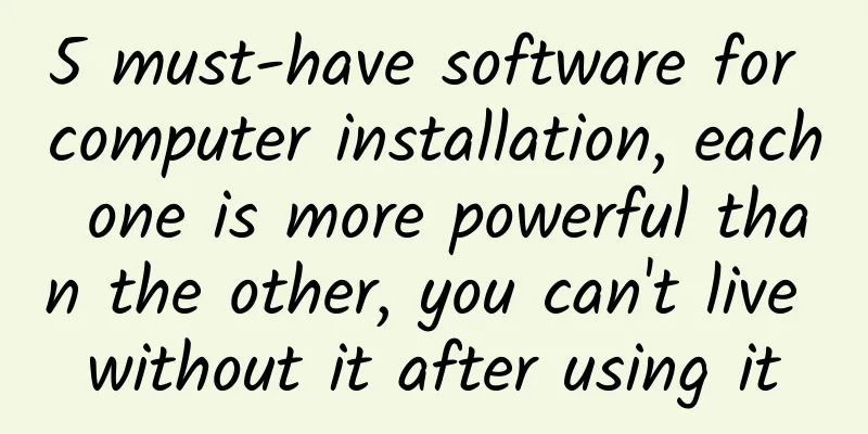 5 must-have software for computer installation, each one is more powerful than the other, you can't live without it after using it
