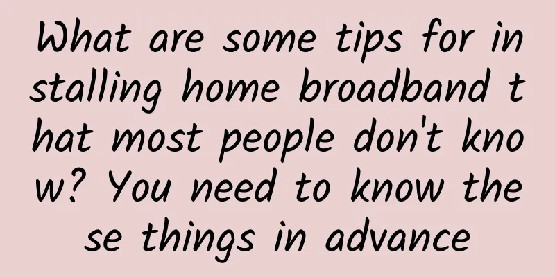 What are some tips for installing home broadband that most people don't know? You need to know these things in advance