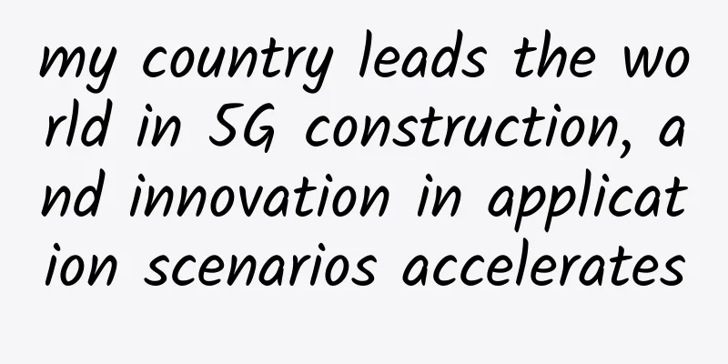 my country leads the world in 5G construction, and innovation in application scenarios accelerates