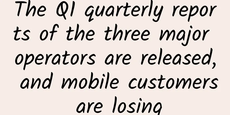 The Q1 quarterly reports of the three major operators are released, and mobile customers are losing