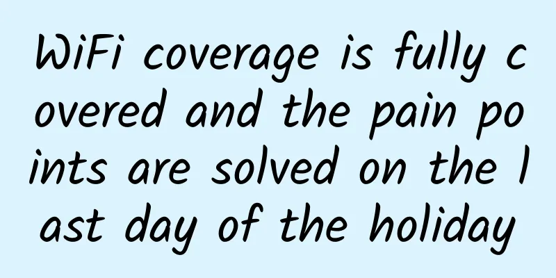 WiFi coverage is fully covered and the pain points are solved on the last day of the holiday