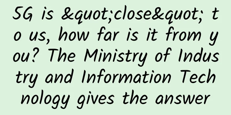 5G is "close" to us, how far is it from you? The Ministry of Industry and Information Technology gives the answer