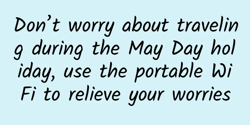 Don’t worry about traveling during the May Day holiday, use the portable WiFi to relieve your worries