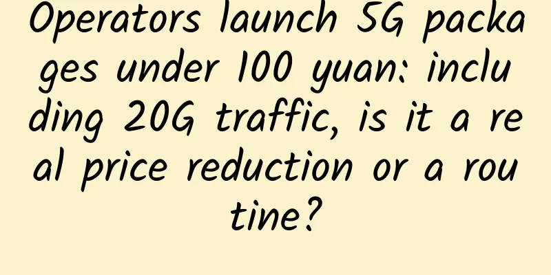 Operators launch 5G packages under 100 yuan: including 20G traffic, is it a real price reduction or a routine?