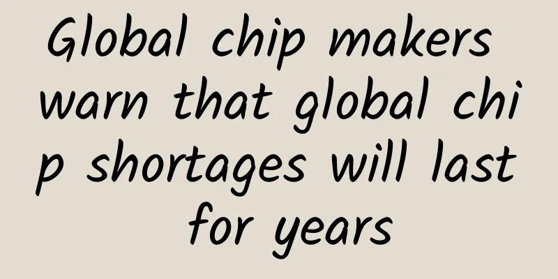 Global chip makers warn that global chip shortages will last for years