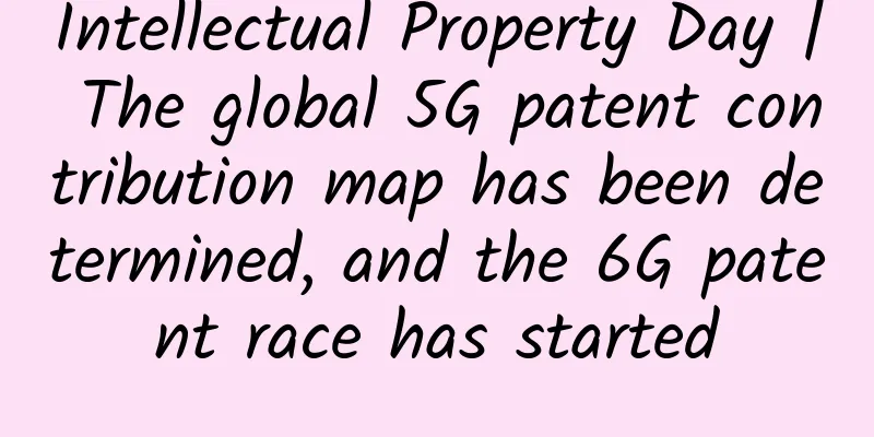 Intellectual Property Day | The global 5G patent contribution map has been determined, and the 6G patent race has started