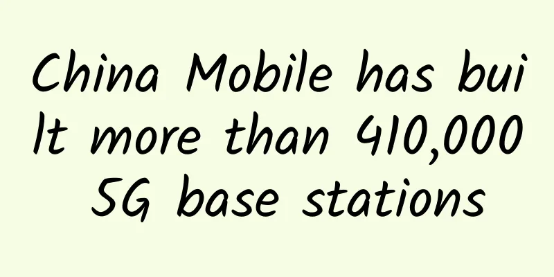 China Mobile has built more than 410,000 5G base stations