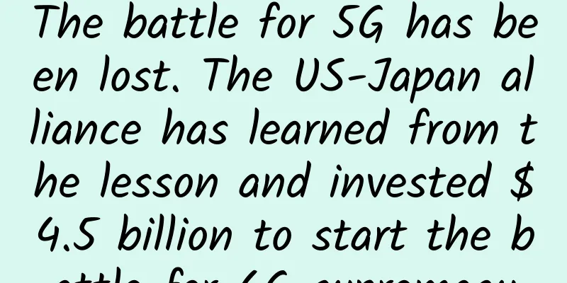 The battle for 5G has been lost. The US-Japan alliance has learned from the lesson and invested $4.5 billion to start the battle for 6G supremacy